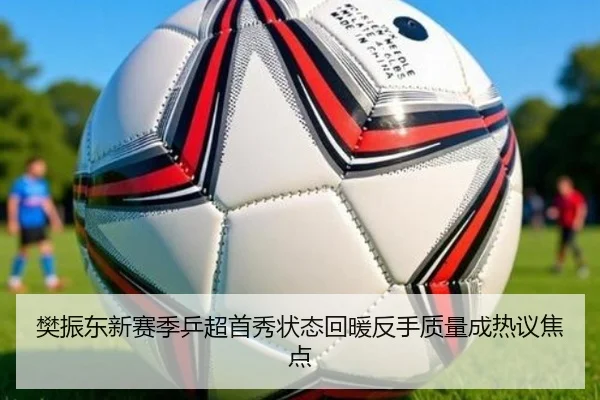 樊振东新赛季乒超首秀状态回暖反手质量成热议焦点